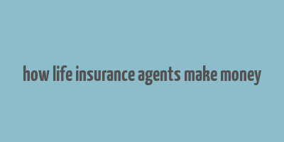 how life insurance agents make money