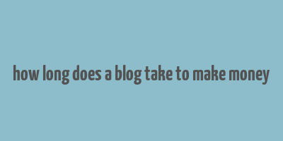 how long does a blog take to make money