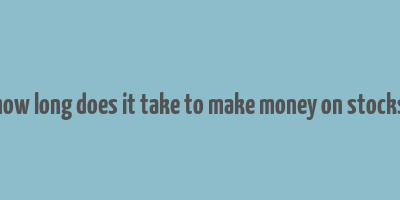 how long does it take to make money on stocks