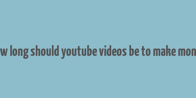 how long should youtube videos be to make money