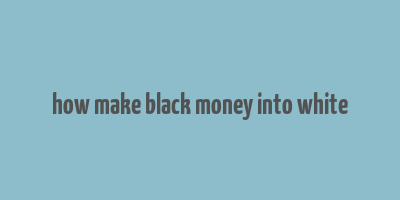 how make black money into white