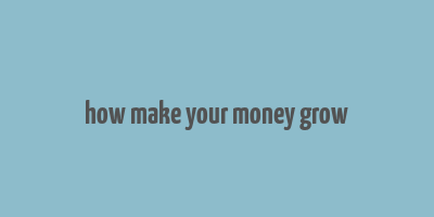 how make your money grow