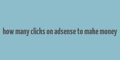 how many clicks on adsense to make money