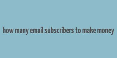 how many email subscribers to make money