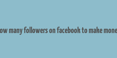 how many followers on facebook to make money