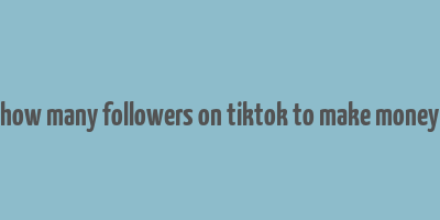 how many followers on tiktok to make money