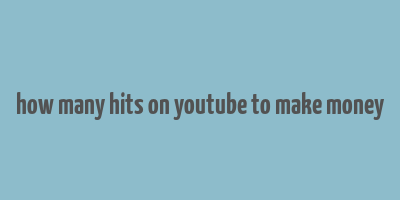 how many hits on youtube to make money