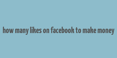 how many likes on facebook to make money