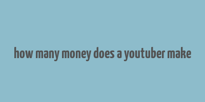 how many money does a youtuber make