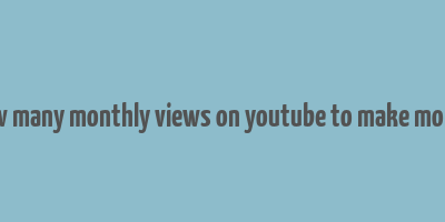 how many monthly views on youtube to make money