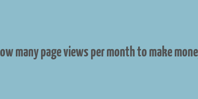 how many page views per month to make money