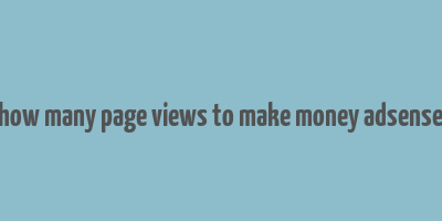 how many page views to make money adsense