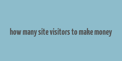 how many site visitors to make money