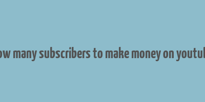 how many subscribers to make money on youtube