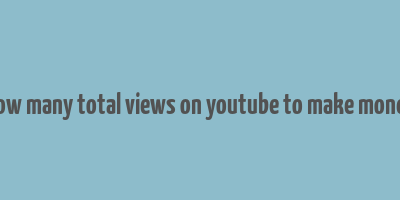 how many total views on youtube to make money