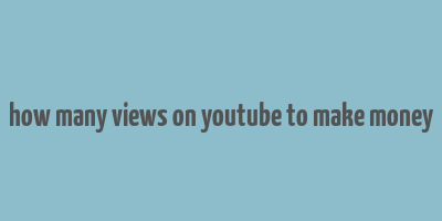 how many views on youtube to make money