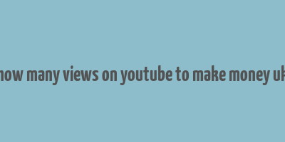 how many views on youtube to make money uk