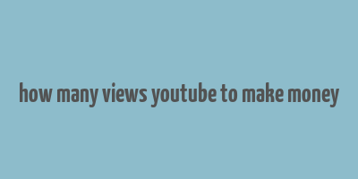 how many views youtube to make money