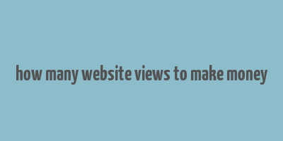 how many website views to make money