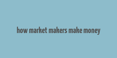 how market makers make money