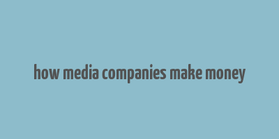 how media companies make money