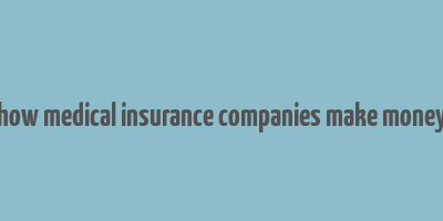 how medical insurance companies make money