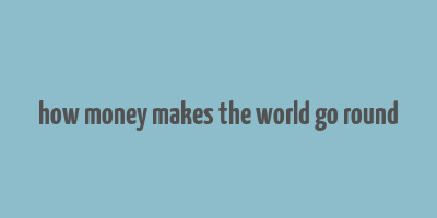 how money makes the world go round