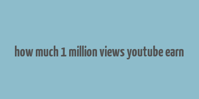 how much 1 million views youtube earn