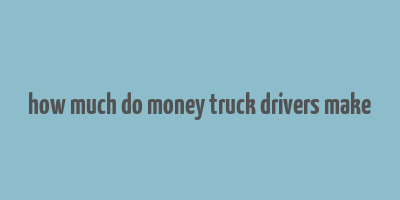 how much do money truck drivers make