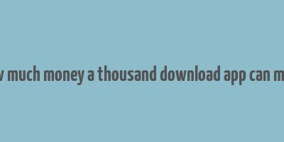 how much money a thousand download app can make