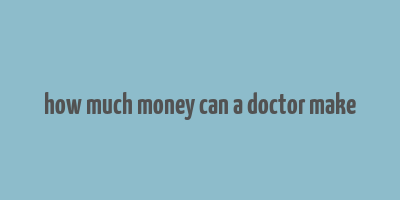 how much money can a doctor make