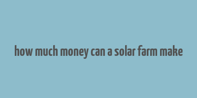 how much money can a solar farm make