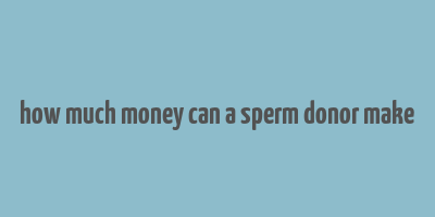 how much money can a sperm donor make