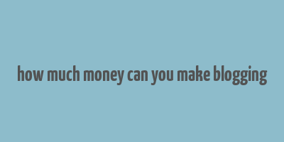 how much money can you make blogging