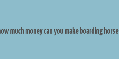 how much money can you make boarding horses