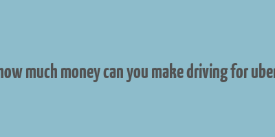 how much money can you make driving for uber