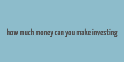 how much money can you make investing