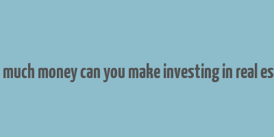 how much money can you make investing in real estate