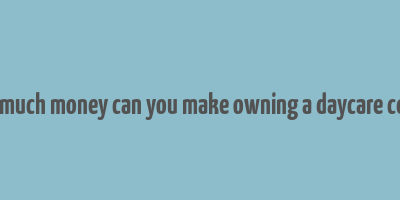 how much money can you make owning a daycare center