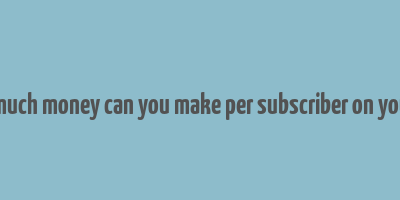 how much money can you make per subscriber on youtube