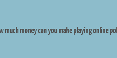 how much money can you make playing online poker