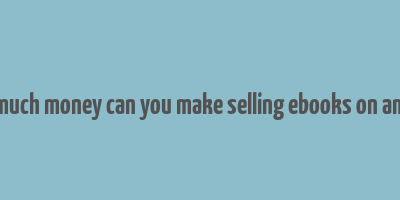 how much money can you make selling ebooks on amazon