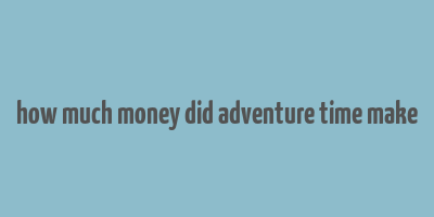 how much money did adventure time make