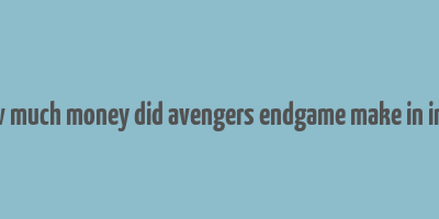 how much money did avengers endgame make in india