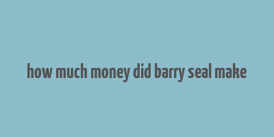 how much money did barry seal make