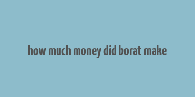 how much money did borat make