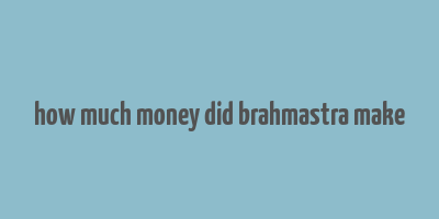 how much money did brahmastra make