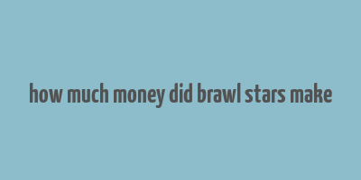 how much money did brawl stars make