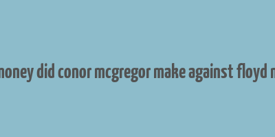 how much money did conor mcgregor make against floyd mayweather