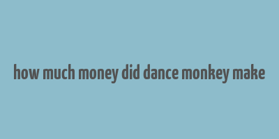 how much money did dance monkey make